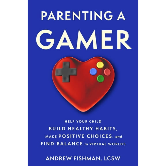 Parenting a Gamer: Help Your Child Build Healthy Habits, Make Positive Choices, and Find Balance in Virtual Worlds, (Paperback)