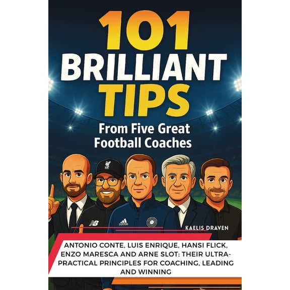 101 Brilliant Tips from Five Great Football Coaches: Antonio Conte, Luis Enrique, Hansi Flick, Enzo Maresca and Arne Slo, (Paperback)