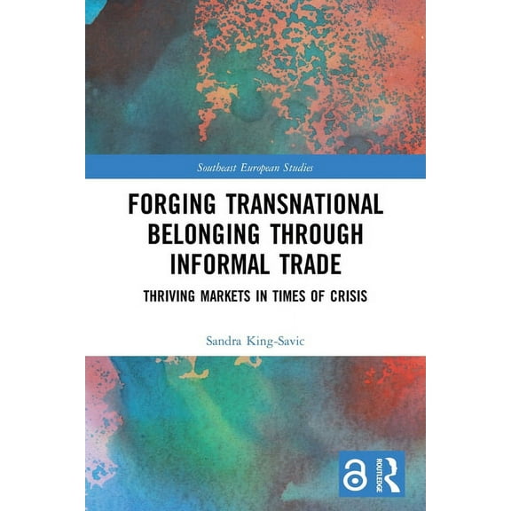 Southeast European Studies Forging Transnational Belonging through Informal Trade: Thriving Markets in Times of Crisis, (Paperback)