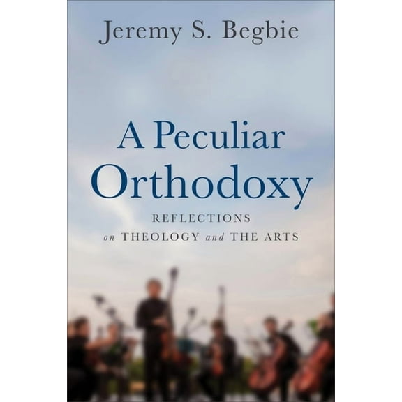 A Peculiar Orthodoxy: Reflections on Theology and the Arts, (Paperback)