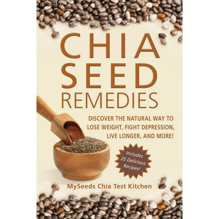 Chia Seed Remedies : Use These Ancient Seeds to Lose Weight, Balance Blood Sugar, Feel Energized, Slow Aging, Decrease Inflammation, and