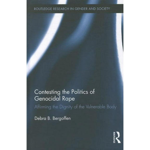Routledge Research in Gender and Society Contesting the Politics of Genocidal Rape: Affirming the Dignity of the Vulnerable Body, Book 29, (Hardcover)