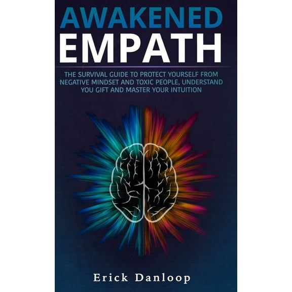 Awakened Empath: The Survival Guide to Protect Your Self from Negative Mindset and Toxic People, Understand you Gift and Master your In