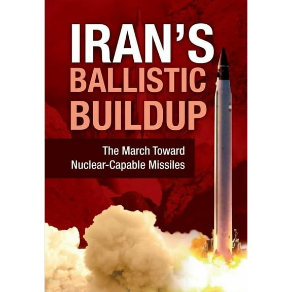 Iran's Ballistic Buildup: The March Toward Nuclear-Capable Missiles, (Hardcover)
