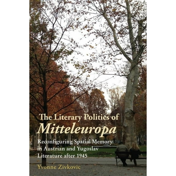 Studies in German Literature Linguistics The Literary Politics of Mitteleuropa: Reconfiguring Spatial Memory in Austrian and Yugoslav Literature After 1945, Book 218, (Hardcover)
