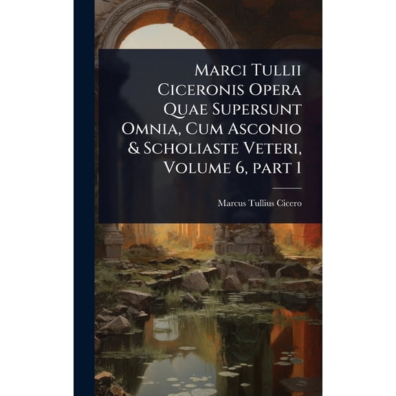 Marci Tullii Ciceronis Opera Quae Supersunt Omnia, Cum Asconio & Scholiaste Veteri, Volume 6, part 1, (Hardcover)