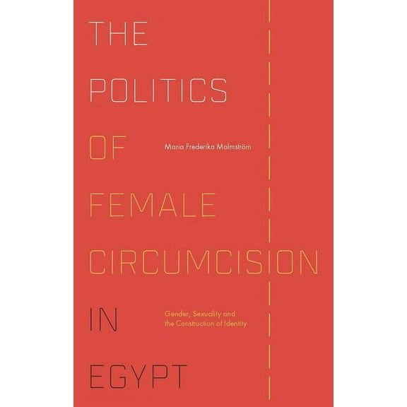 Library of Modern Middle East Studies The Politics of Female Circumcision in Egypt: Gender, Sexuality and the Construction of Identity, (Hardcover)