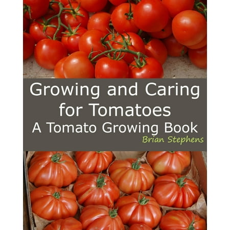 Growing and Caring for Tomatoes, An Essential Tomato Growing Book -