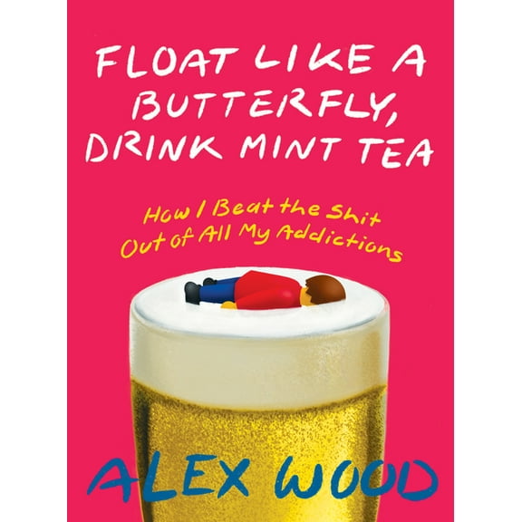Float Like a Butterfly, Drink Mint Tea: How I Beat the Shit Out of All My Addictions (Paperback)