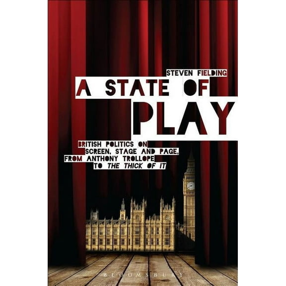 A State of Play: British Politics on Screen, Stage and Page, from Anthony Trollope to 'The Thick of It', (Hardcover)