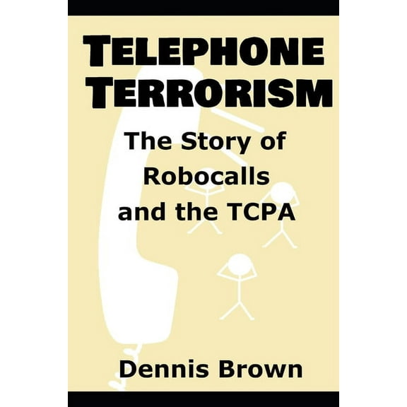 Telephone Terrorism : The Story of Robocalls and the TCPA (Paperback)