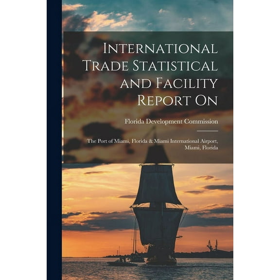 International Trade Statistical and Facility Report on: the Port of Miami, Florida & Miami International Airport, Miami,, (Paperback)