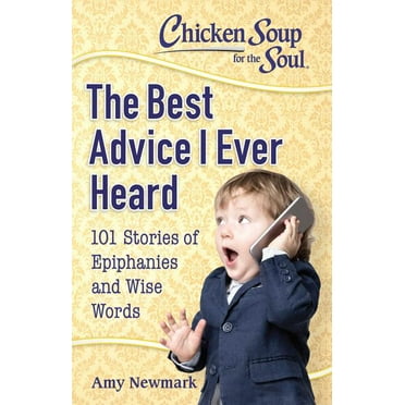 Chicken Soup for the Soul: The Best Advice I Ever Heard : 101 Stories of Epiphanies and Wise Words  (Paperback)