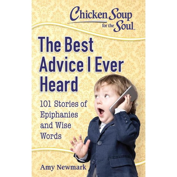 Chicken Soup for the Soul: The Best Advice I Ever Heard : 101 Stories of Epiphanies and Wise Words  (Paperback)