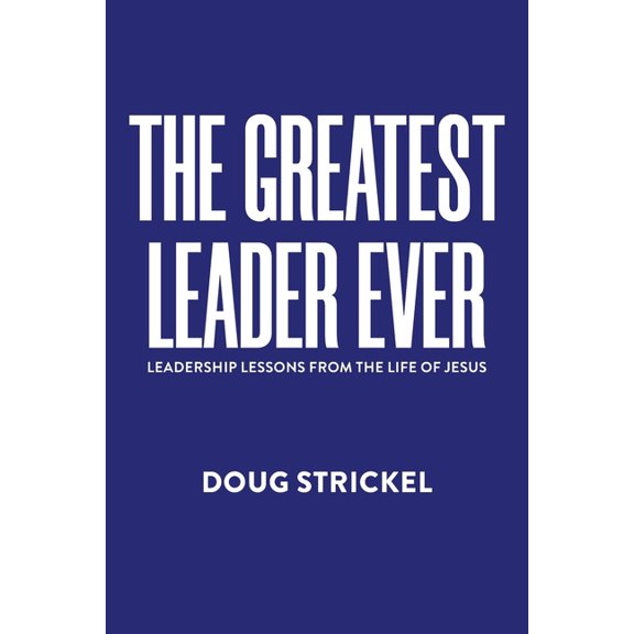 The Greatest Leader Ever: Leadership Lessons from the Life of Jesus, (Paperback)