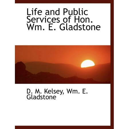 Life and Public Services of Hon. Wm. E. Gladstone