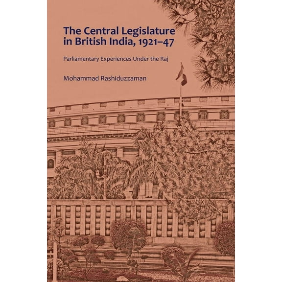 The Central Legislature in British India, 1921-47: Parliamentary Experiences Under the Raj, (Hardcover)
