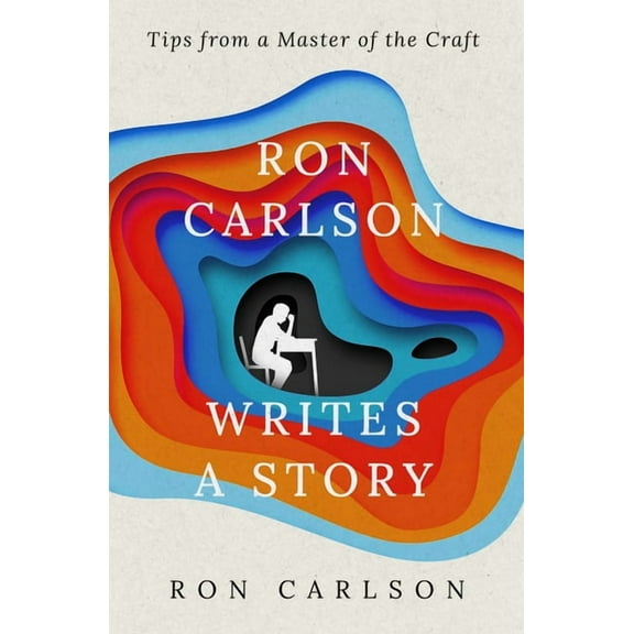 Ron Carlson Writes a Story: Tips from a Master of the Craft, (Paperback)