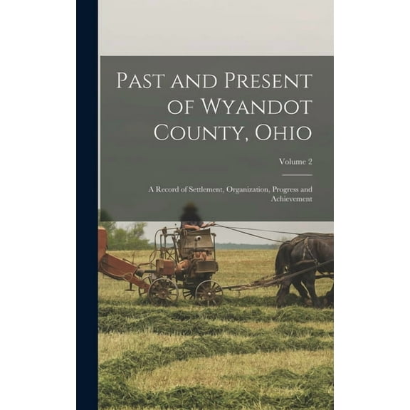 Past and Present of Wyandot County, Ohio: A Record of Settlement, Organization, Progress and Achievement; Volume 2