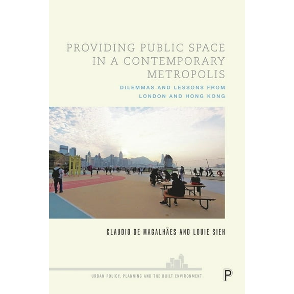 Urban Policy, Planning and the Built Env Providing Public Space in a Contemporary Metropolis: Dilemmas and Lessons from London and Hong Kong, (Paperback)