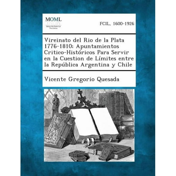 Vireinato del Rio de la Plata 1776-1810; Apuntamientos Critico-Históricos Para Servir en la Cuestion de Límites entre la República Argentina y Chile (Paperback)