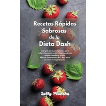 Recetas Rápidas Sabrosas de la Dieta Dash: Una guía para principiantes para reducir la presión arterial cocinando con recetas rápidas y fáciles. Plan de alimentación de 7 días para prevenir la hiperte