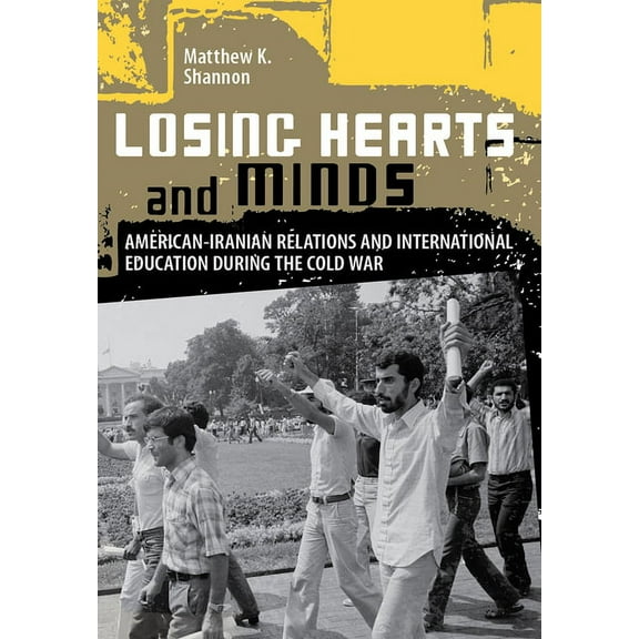 Losing Hearts and Minds: American-Iranian Relations and International Education During the Cold War, (Hardcover)