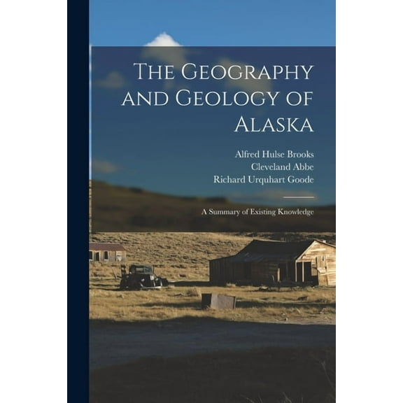 The Geography and Geology of Alaska : A Summary of Existing Knowledge (Paperback)