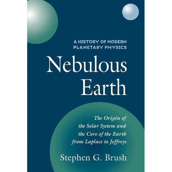 A History of Modern Planetary Physics 3 Nebulous Earth: The Origin of the Solar System and the Core of the Earth from Laplace to Jeffreys, (Hardcover)