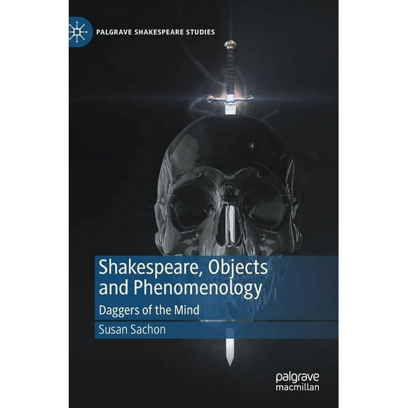 Palgrave Shakespeare Studies Shakespeare, Objects and Phenomenology: Daggers of the Mind, (Hardcover)