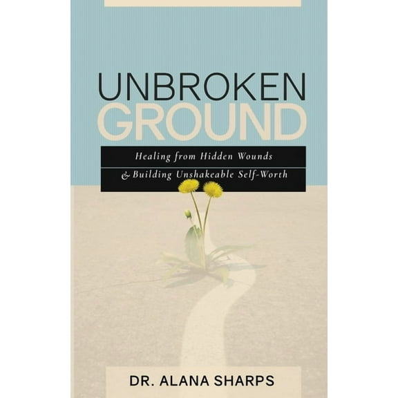 Unbroken Ground: Healing from Hidden Wounds and Building Unshakeable Self-Worth, (Paperback)