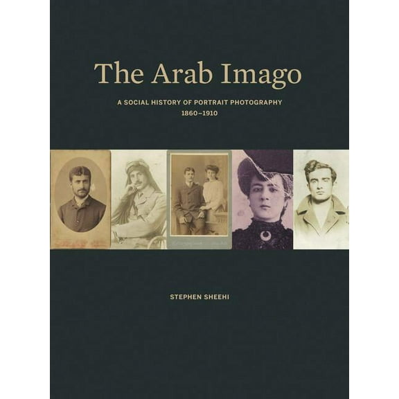The Arab Imago: A Social History of Portrait Photography, 1860-1910, (Hardcover)