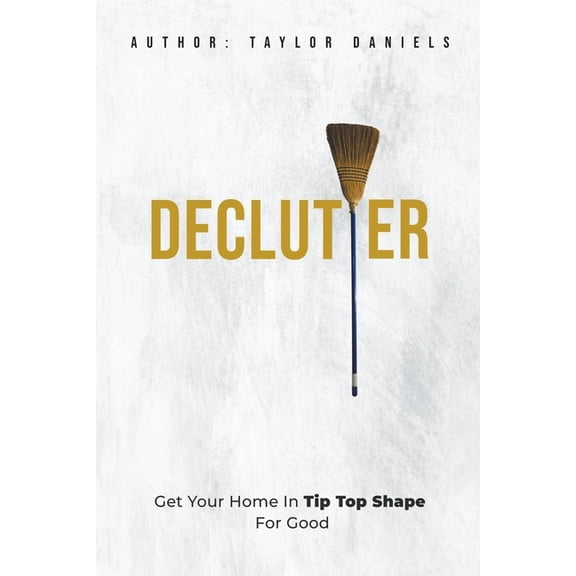 Declutter Get Your Home in Tip Top Shape For the Rest of Your Life, (Paperback)