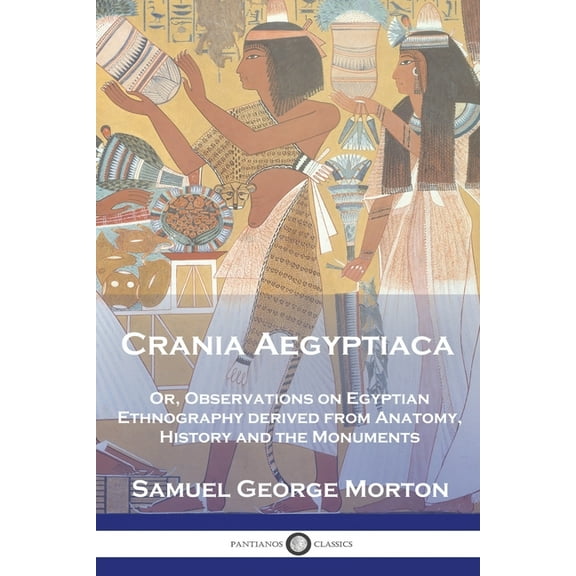 Crania Aegyptiaca: Or, Observations On Egyptian Ethnography, Derived From Anatomy, History and the Monuments (Paperback)