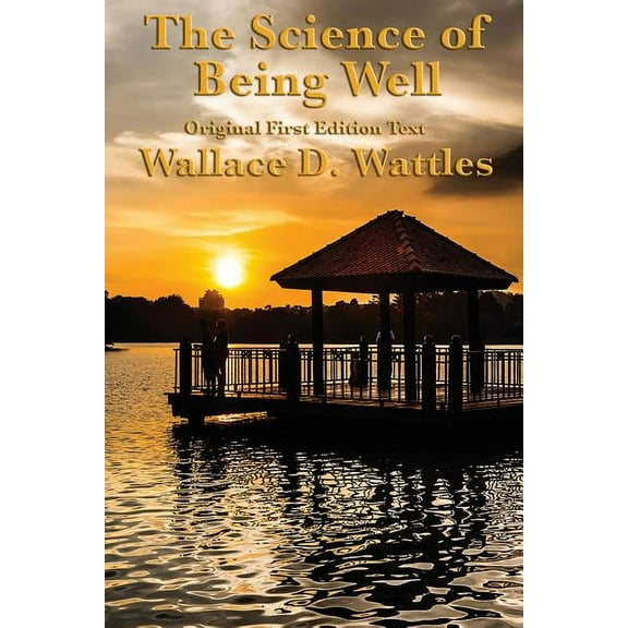 The Science of Being Well: by Wallace D. Wattles, (Paperback)