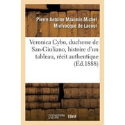 Veronica Cybo, Duchesse de San-Giuliano, Histoire d'Un Tableau: Rcit Authentique Tir Des Annales Florentines (Paperback)