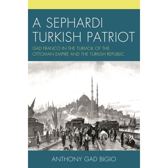 A Sephardi Turkish Patriot: Gad Franco in the Turmoil of the Ottoman Empire and the Turkish Republic, (Paperback)