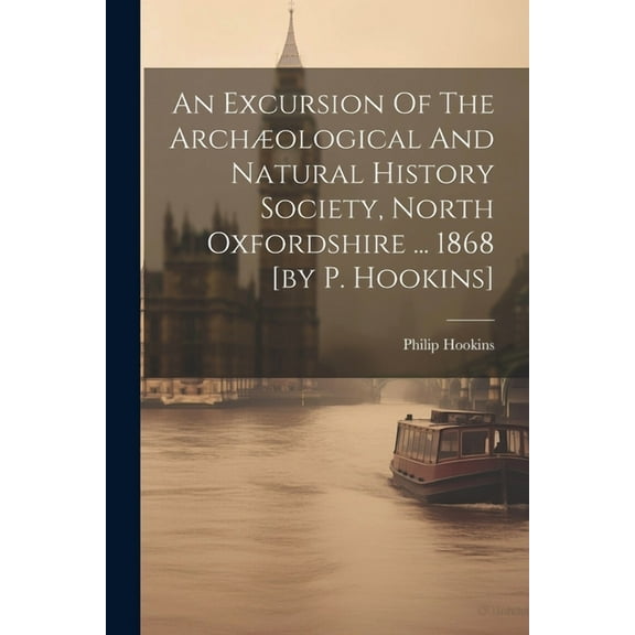 An Excursion Of The Archæological And Natural History Society, North Oxfordshire ... 1868 [by P. Hookins] (Paperback)