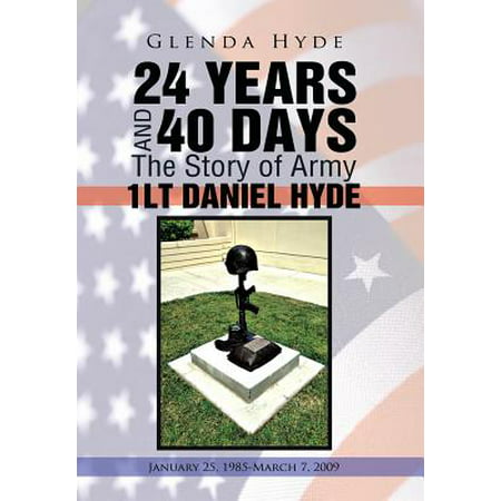 24 Years and 40 Days the Story of Army 1lt Daniel Hyde : January 25, 1985-March 7,