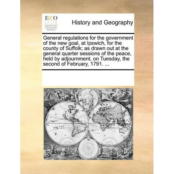 General Regulations for the Government of the New Goal, at Ipswich, for the County of Suffolk; As Drawn Out at the General Quarter Sessions of the Peace, Held by Adjournment, on Tuesday, the Second of February, 1791. ... (Paperback)