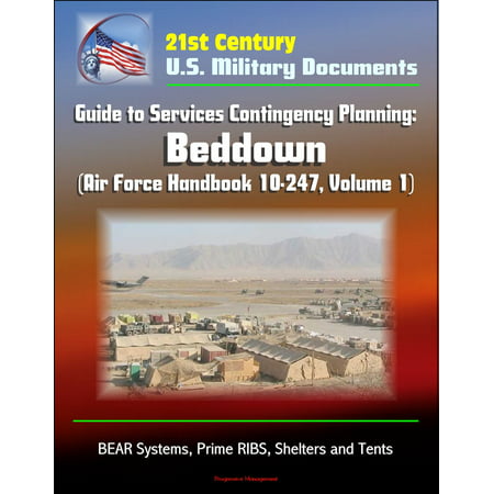 21st Century U.S. Military Documents: Guide to Services Contingency Planning: Beddown (Air Force Handbook 10-247, Volume 1) - BEAR Systems, Prime RIBS, Shelters and Tents -