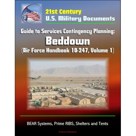 21st Century U.S. Military Documents: Guide to Services Contingency Planning: Beddown (Air Force Handbook 10-247, Volume 1) - BEAR Systems, Prime RIBS, Shelters and Tents -