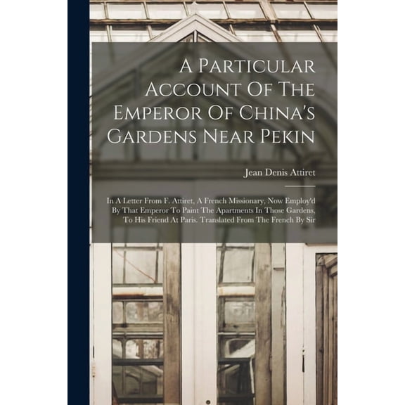 A Particular Account Of The Emperor Of China's Gardens Near Pekin, (Paperback)