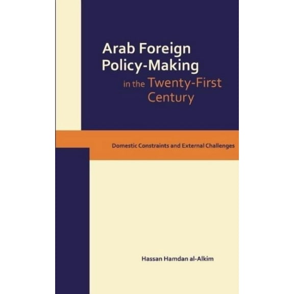 Dynamics of Arab Foreign Policy-Making in the Twenty-First Century: Domestic Constraints and External Challenges (Hardcover)