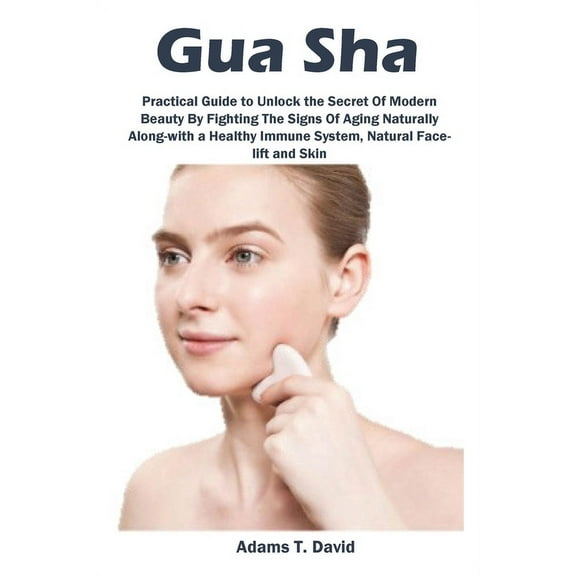 Gua Sha: Practical Guide to Unlock the Secret Of Modern Beauty By Fighting The Signs Of Aging Naturally Along-with a Hea, (Paperback)