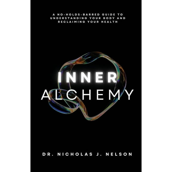 Inner Alchemy: A No-Holds-Barred guide to Understanding Your Body and Reclaiming Your Health, (Paperback)