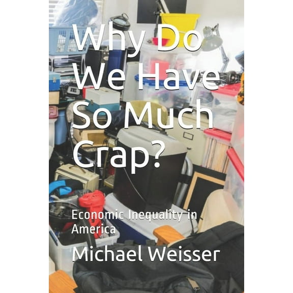 Why Do We Have So Much Crap?: Economic Inequality in America (Paperback)