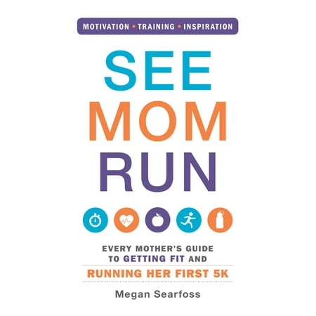 See Mom Run : Every Mother's Guide to Getting Fit and Running Her First (Best Couch To 5k Running App)