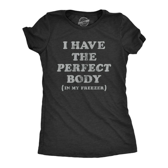 Womens I Have The Perfect Body In My Freezer T Shirt Funny Sarcastic True Crime Lovers Novelty Tee for Ladies Womens Graphic Tees