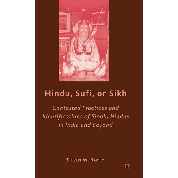 Hindu, Sufi, or Sikh: Contested Practices and Identifications of Sindhi Hindus in India and Beyond, (Hardcover)